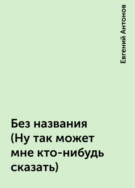 Без названия (Ну так может мне кто-нибудь сказать), Евгений Антонов