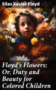 Floyd's Flowers; Or, Duty and Beauty for Colored Children, Silas Xavier Floyd