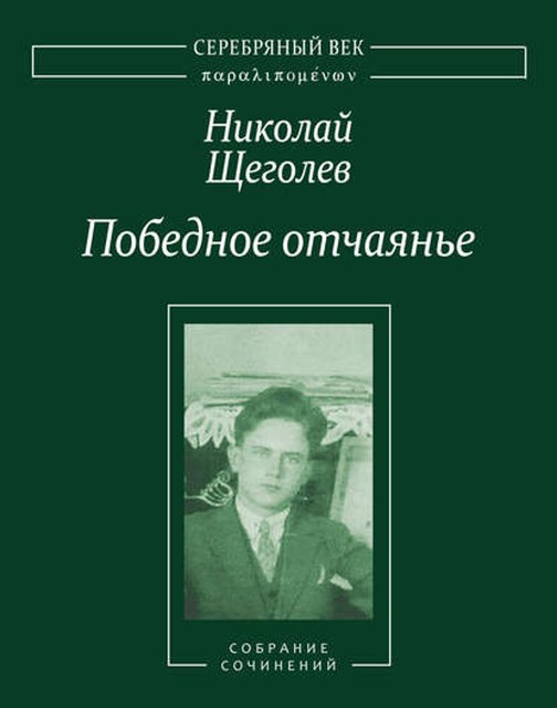 Победное отчаянье. Собрание сочинений, Николай Щеголев