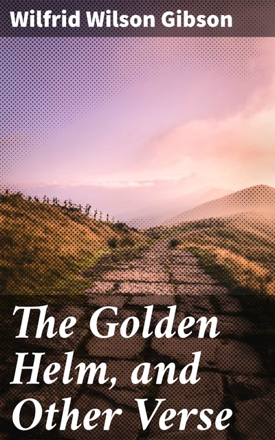 The Golden Helm, and Other Verse, Wilfrid Wilson Gibson