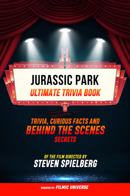Jurassic Park – Ultimate Trivia Book: Trivia, Curious Facts And Behind The Scenes Secrets Of The Film Directed By Steven Spielberg, Filmic Universe