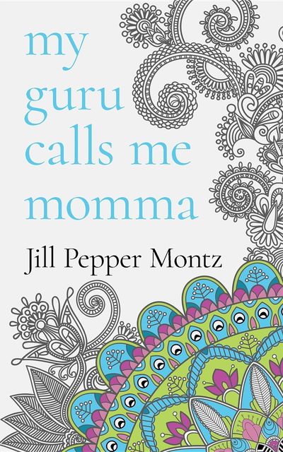 My Guru Calls Me Momma, Jill Pepper Montz