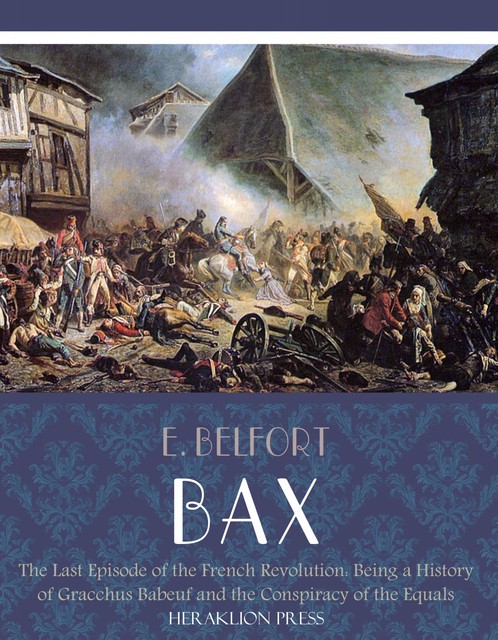 The Last Episode of the French Revolution: Being a History of Gracchus Babeuf and the Conspiracy of the Equals, E. Belfort Bax