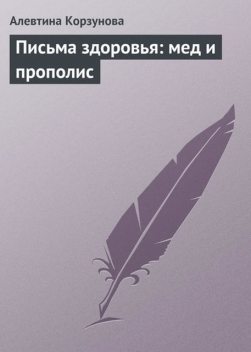 Письма здоровья: мед и прополис, Алевтина Корзунова