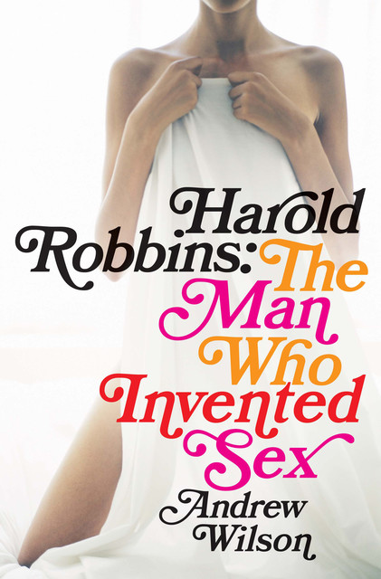 Harold Robbins: The Man Who Invented Sex, Andrew Wilson
