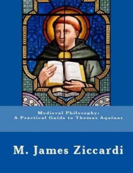 Medieval Philosophy: A Practical Guide to Thomas Aquinas, M.James Ziccardi