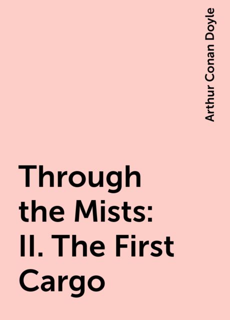 Through the Mists: II. The First Cargo, Arthur Conan Doyle