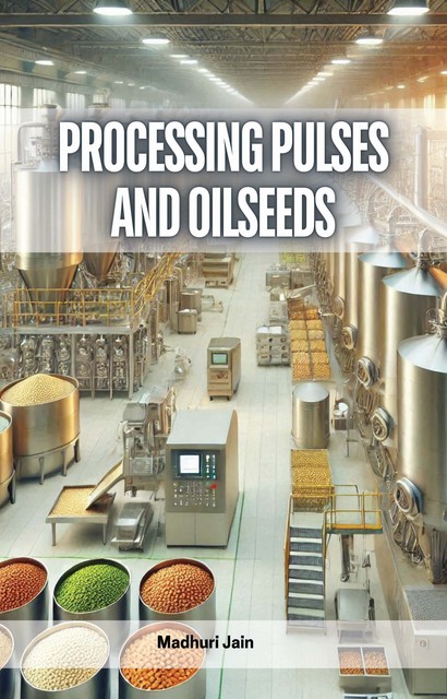 Processing Pulses and Oilseeds, Madhuri Jain