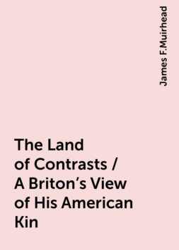 The Land of Contrasts / A Briton's View of His American Kin, James F.Muirhead