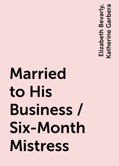 Married to His Business / Six-Month Mistress, Katherine Garbera, Elizabeth Bevarly