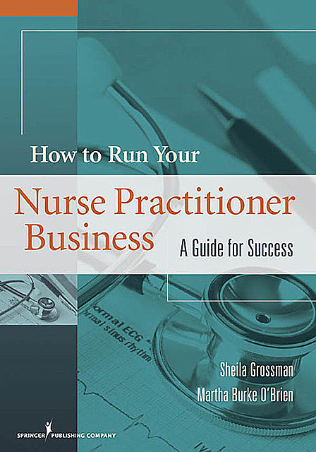 How to Run Your Nurse Practitioner Business, Ph.D., M.S, ANP-BC, Martha Burke O'Brien, Sheila Grossman