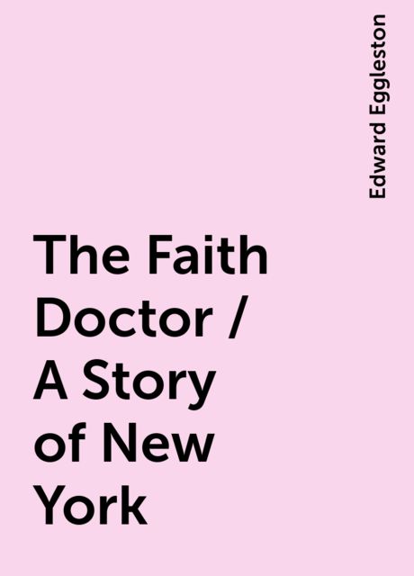 The Faith Doctor / A Story of New York, Edward Eggleston