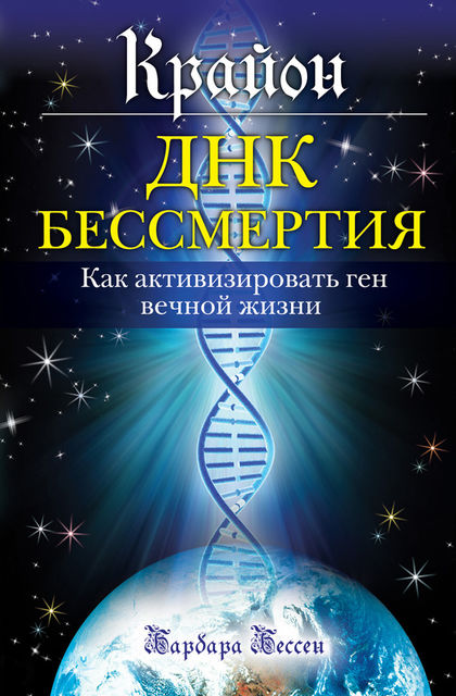 Крайон. ДНК бессмертия: Как активизировать ген вечной жизни, Барбара Бессен