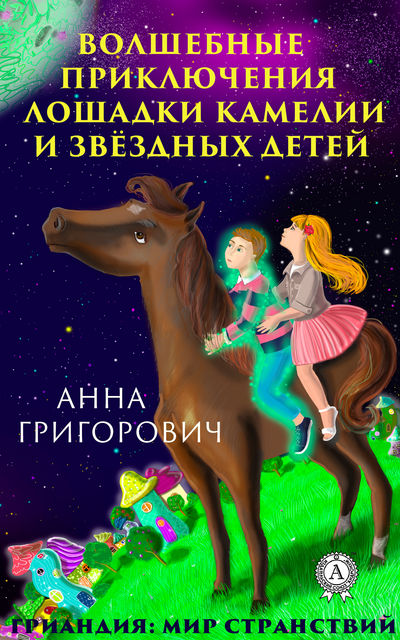 Волшебные приключения лошадки Камелии и звездных детей, Анна Григорович