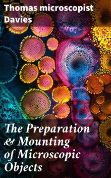 The Preparation & Mounting of Microscopic Objects, Thomas Davies