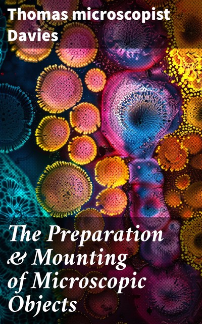 The Preparation & Mounting of Microscopic Objects, Thomas Davies