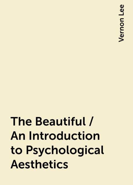 The Beautiful / An Introduction to Psychological Aesthetics, Vernon Lee