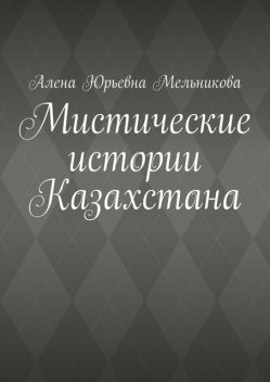 Мистические истории Казахстана, Алена Мельникова