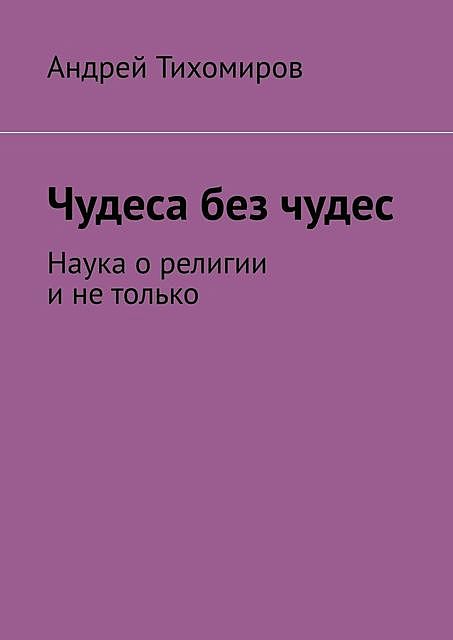 Чудеса без чудес. Наука о религии и не только, Андрей Тихомиров