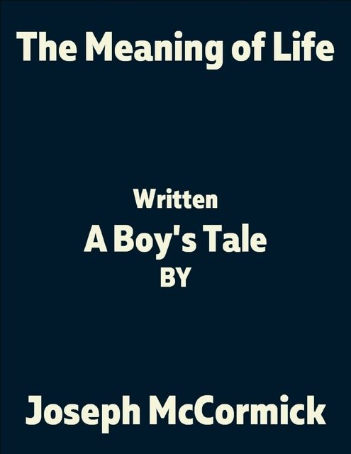 The Meaning of Life: (A Boy's Tale), Joseph McCormick