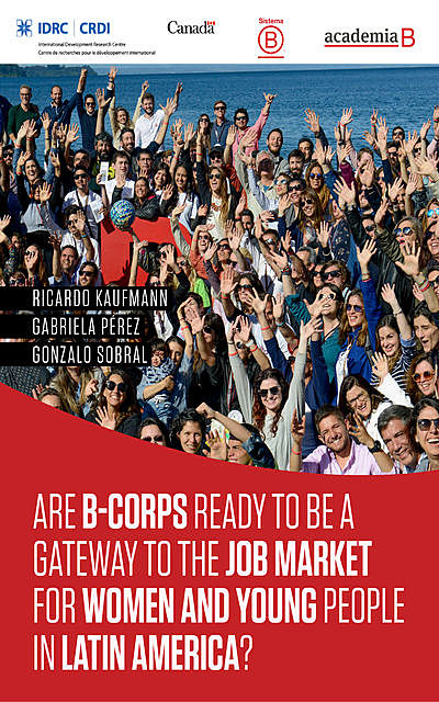 Are B-Corps ready to be a gateway to the job market for women and young people in Latin America, Gabriela Pérez, Gonzalo Sabral, Ricardo Kauffman