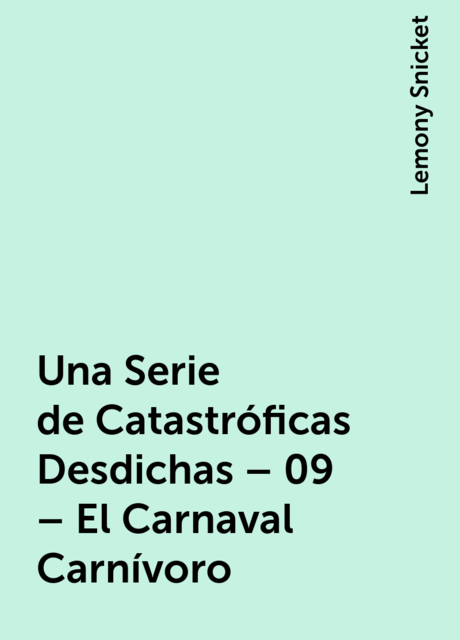 Una Serie de Catastróficas Desdichas – 09 – El Carnaval Carnívoro, Lemony Snicket
