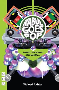Kabul Goes Pop: Music Television Afghanistan (NHB Modern Plays), Waleed Akhtar