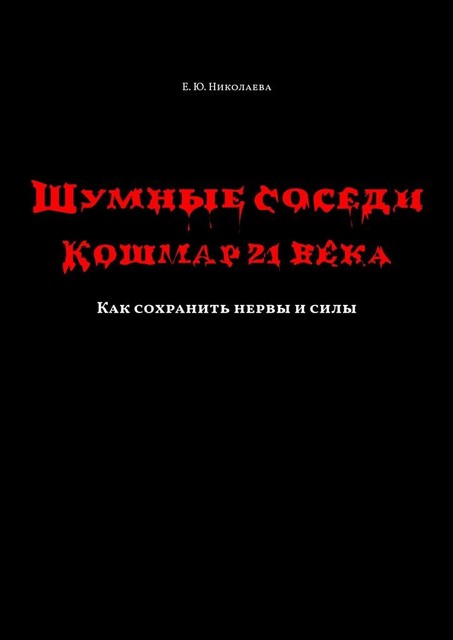 Шумные соседи. Кошмар 21-го века. Как сохранить нервы и силы, Екатерина Николаева