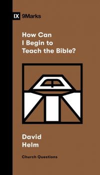 How Can I Begin to Teach the Bible, David R. Helm