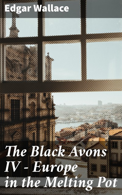 The Black Avons IV – Europe in the Melting Pot, Edgar Wallace