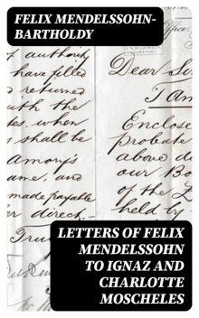 Letters of Felix Mendelssohn to Ignaz and Charlotte Moscheles, Felix Mendelssohn-Bartholdy