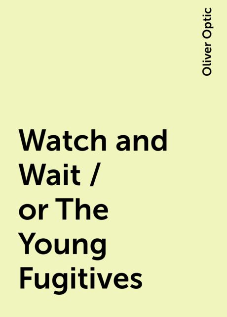 Watch and Wait / or The Young Fugitives, Oliver Optic