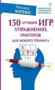 150 лучших игр, упражнений, триггеров для любого тренинга @bookinier, Михаил Кипнис