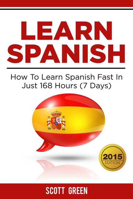 Learn Spanish : How To Learn Spanish Fast In Just 168 Hours (7 Days), Scott Green