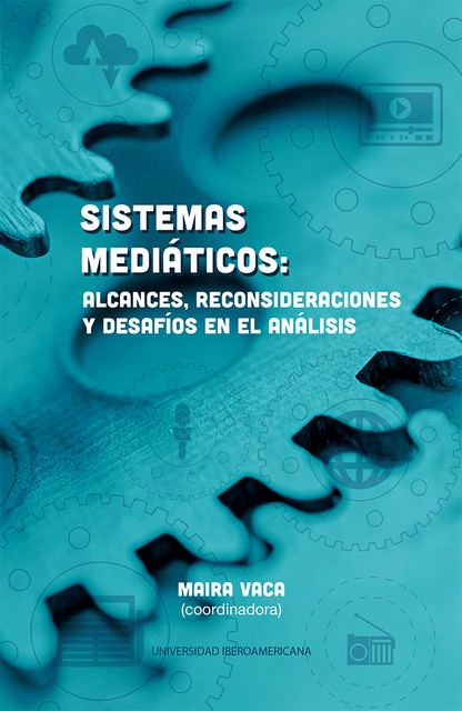 Sistemas mediáticos: alcances, reconsideraciones y desafíos en el análisis, Maira Teresa Vaca Baqueiro