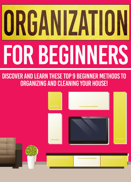 Organization For Beginners: Discover And Learn These Top 9 Beginner Methods To Organizing And Cleaning Your House, Old Natural Ways