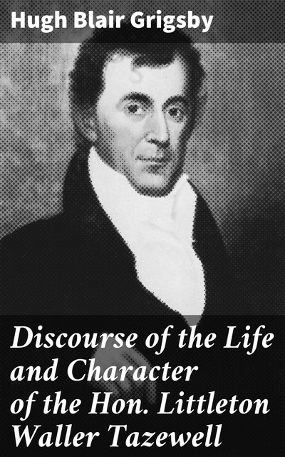 Discourse of the Life and Character of the Hon. Littleton Waller Tazewell, Hugh Blair Grigsby