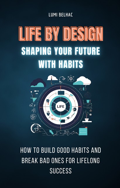 Life by Design: Shaping Your Future with Habits, Lumi Belhac