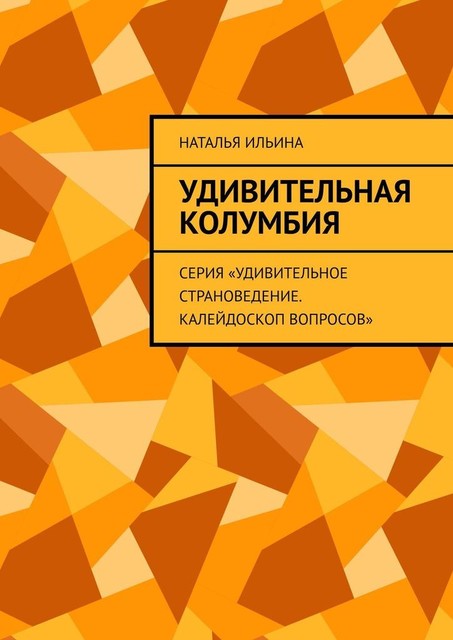 Удивительная Колумбия. Серия «Удивительное страноведение. Калейдоскоп вопросов», Наталья Ильина