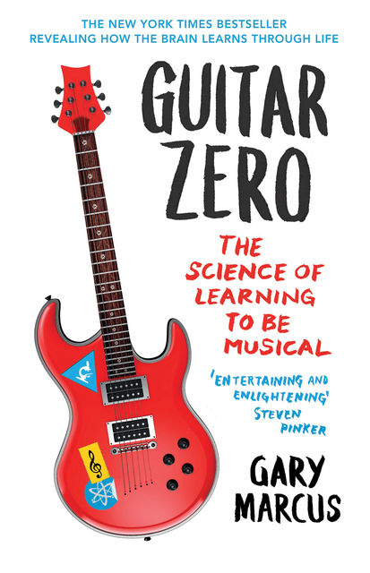 Guitar Zero: The New Musician and the Science of Learning, Gary Marcus
