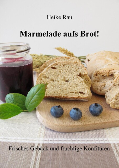 Marmelade aufs Brot! Frisches Gebäck und fruchtige Konfitüren, Heike Rau