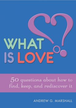 What is Love?: 50 Questions About How to Find, Keep, and Rediscover it, Andrew G.Marshall