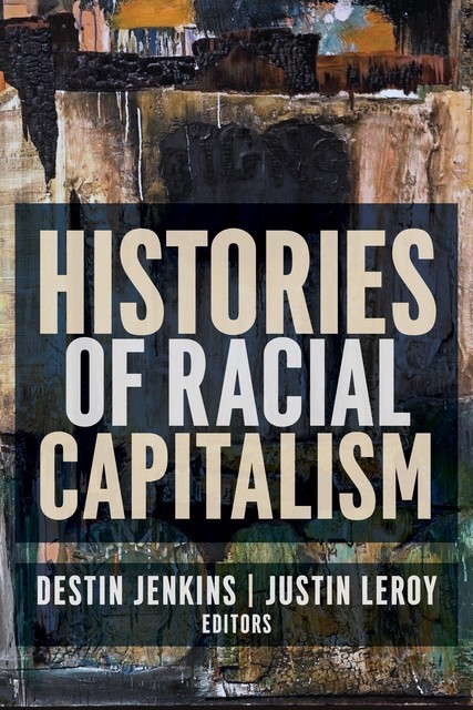 Histories of Racial Capitalism, Destin Jenkins, Justin Leroy