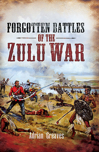 Forgotten Battles of the Zulu War, Adrian Greaves