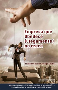 Empresa que obedece (ciegamente) no crece, Francisco Javier Monge Chuliá
