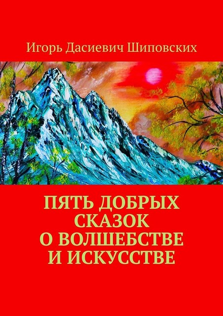 Пять добрых сказок о волшебстве и искусстве, Игорь Шиповских