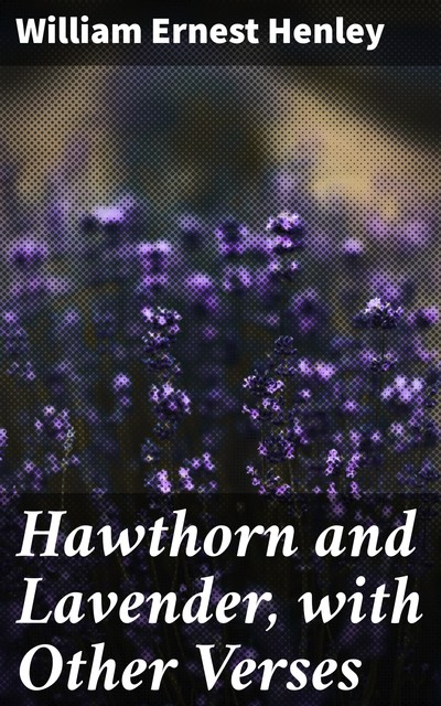 Hawthorn and Lavender, with Other Verses, William Ernest Henley