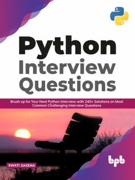 Python Interview Questions: Brush up for your next Python interview with 240+ solutions on most common challenging interview questions, Swati Saxena