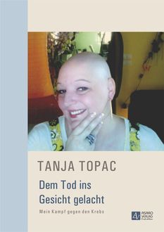 Dem Tod ins Gesicht gelacht – Mein Kampf gegen den Krebs, Tanja Topac