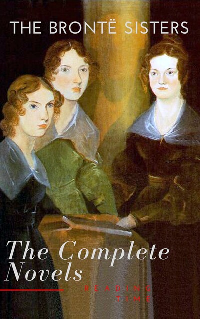 The Brontë Sisters: The Complete Novels, Charlotte Brontë, Emily Jane Brontë, Anne Brontë, Reading Time
